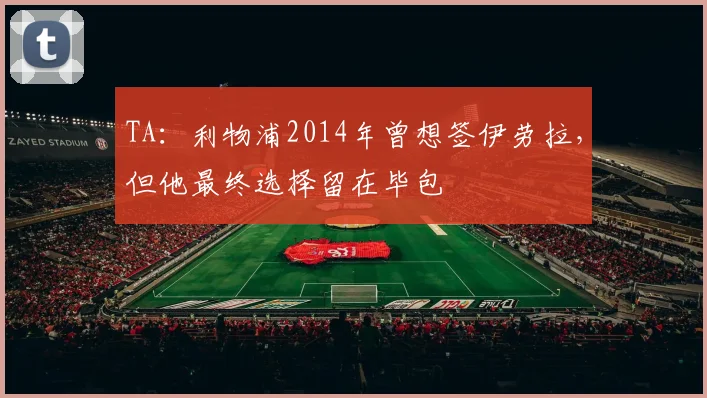 TA：利物浦2014年曾想签伊劳拉，但他最终选择留在毕包